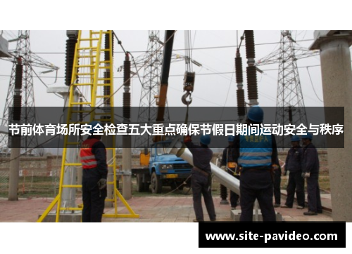 节前体育场所安全检查五大重点确保节假日期间运动安全与秩序 节前体育场所安全检查五大重点确保节假日期间运动安全与秩序