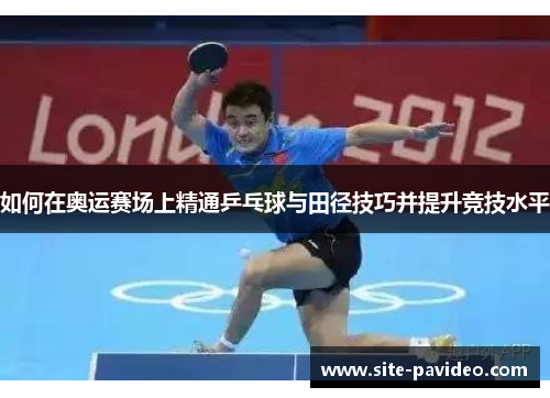 如何在奥运赛场上精通乒乓球与田径技巧并提升竞技水平 如何在奥运赛场上精通乒乓球与田径技巧并提升竞技水平