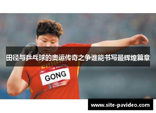 田径与乒乓球的奥运传奇之争谁能书写最辉煌篇章 田径与乒乓球的奥运传奇之争谁能书写最辉煌篇章
