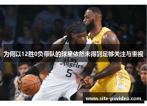 为何以12胜0负带队的球星依然未得到足够关注与重视 为何以12胜0负带队的球星依然未得到足够关注与重视