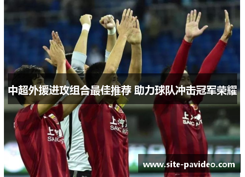 中超外援进攻组合最佳推荐 助力球队冲击冠军荣耀 中超外援进攻组合最佳推荐 助力球队冲击冠军荣耀