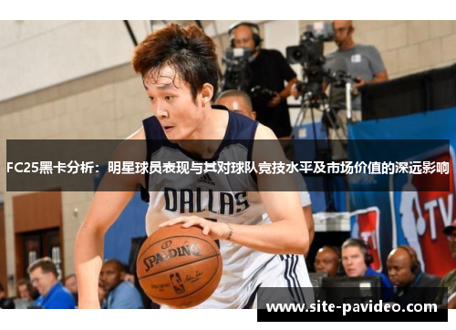 FC25黑卡分析：明星球员表现与其对球队竞技水平及市场价值的深远影响