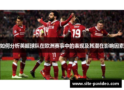 如何分析英超球队在欧洲赛事中的表现及其潜在影响因素 如何分析英超球队在欧洲赛事中的表现及其潜在影响因素