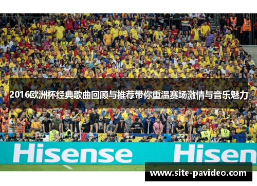 2016欧洲杯经典歌曲回顾与推荐带你重温赛场激情与音乐魅力 2016欧洲杯经典歌曲回顾与推荐带你重温赛场激情与音乐魅力