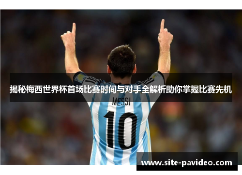 揭秘梅西世界杯首场比赛时间与对手全解析助你掌握比赛先机 揭秘梅西世界杯首场比赛时间与对手全解析助你掌握比赛先机