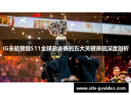 IG未能晋级S11全球总决赛的五大关键原因深度剖析 IG未能晋级S11全球总决赛的五大关键原因深度剖析