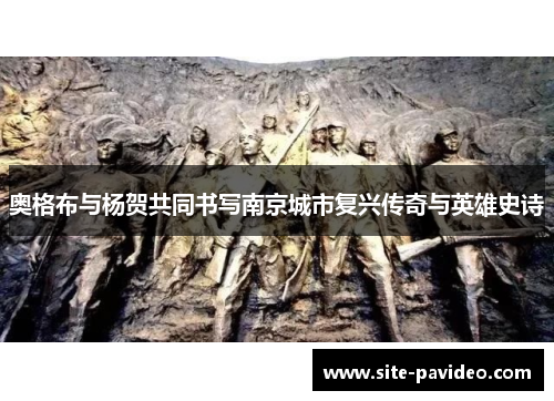 奥格布与杨贺共同书写南京城市复兴传奇与英雄史诗 奥格布与杨贺共同书写南京城市复兴传奇与英雄史诗