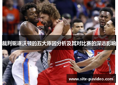 裁判驱逐沃顿的五大原因分析及其对比赛的深远影响 裁判驱逐沃顿的五大原因分析及其对比赛的深远影响
