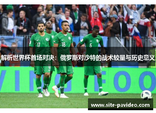 解析世界杯首场对决:俄罗斯对沙特的战术较量与历史意义 解析世界杯首场对决:俄罗斯对沙特的战术较量与历史意义