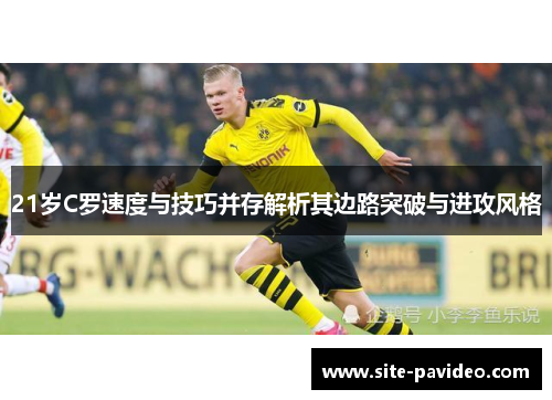 21岁C罗速度与技巧并存解析其边路突破与进攻风格 21岁C罗速度与技巧并存解析其边路突破与进攻风格
