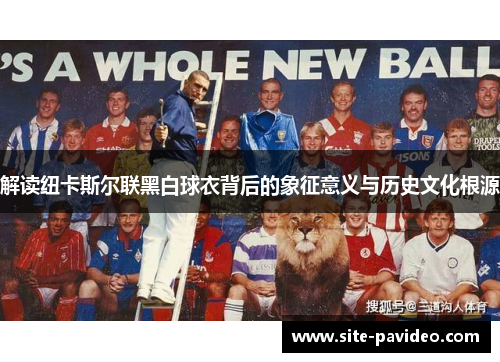 解读纽卡斯尔联黑白球衣背后的象征意义与历史文化根源 解读纽卡斯尔联黑白球衣背后的象征意义与历史文化根源