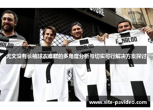 尤文没有长袖球衣难题的多角度分析与切实可行解决方案探讨 尤文没有长袖球衣难题的多角度分析与切实可行解决方案探讨