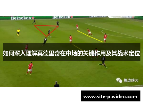 如何深入理解莫德里奇在中场的关键作用及其战术定位 如何深入理解莫德里奇在中场的关键作用及其战术定位