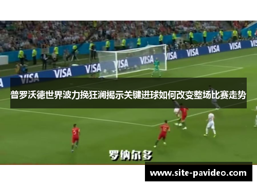 普罗沃德世界波力挽狂澜揭示关键进球如何改变整场比赛走势 普罗沃德世界波力挽狂澜揭示关键进球如何改变整场比赛走势