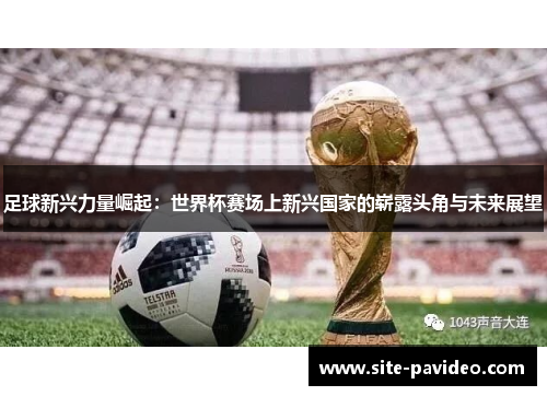 足球新兴力量崛起:世界杯赛场上新兴国家的崭露头角与未来展望 足球新兴力量崛起:世界杯赛场上新兴国家的崭露头角与未来展望