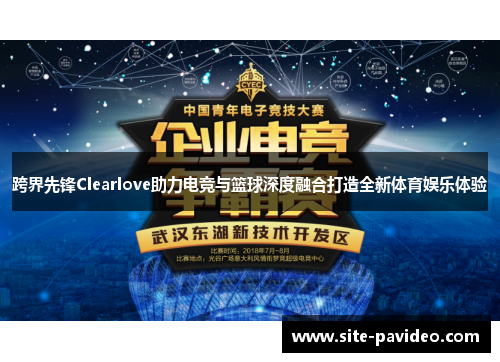 跨界先锋Clearlove助力电竞与篮球深度融合打造全新体育娱乐体验 跨界先锋Clearlove助力电竞与篮球深度融合打造全新体育娱乐体验