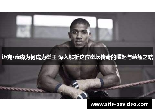 迈克·泰森为何成为拳王 深入解析这位拳坛传奇的崛起与荣耀之路 迈克·泰森为何成为拳王 深入解析这位拳坛传奇的崛起与荣耀之路