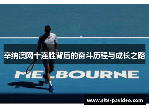 辛纳澳网十连胜背后的奋斗历程与成长之路 辛纳澳网十连胜背后的奋斗历程与成长之路