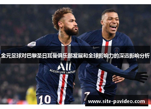 金元足球对巴黎圣日耳曼俱乐部发展和全球影响力的深远影响分析 金元足球对巴黎圣日耳曼俱乐部发展和全球影响力的深远影响分析