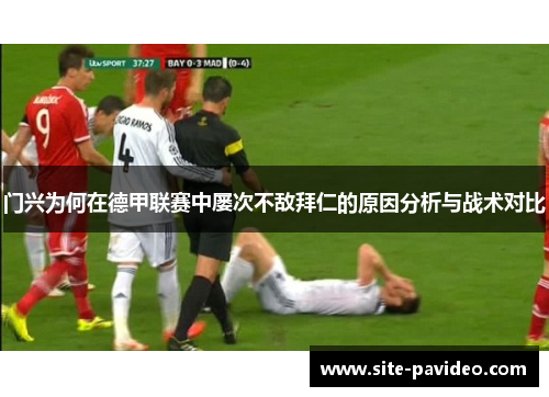 门兴为何在德甲联赛中屡次不敌拜仁的原因分析与战术对比 门兴为何在德甲联赛中屡次不敌拜仁的原因分析与战术对比