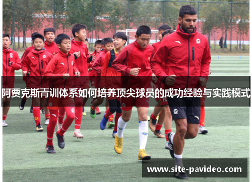 阿贾克斯青训体系如何培养顶尖球员的成功经验与实践模式 阿贾克斯青训体系如何培养顶尖球员的成功经验与实践模式