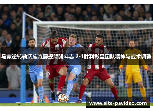 马竞逆转勒沃库森展现顽强斗志 2-1胜利彰显团队精神与战术调整 马竞逆转勒沃库森展现顽强斗志 2-1胜利彰显团队精神与战术调整