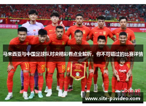 马来西亚与中国足球队对决精彩看点全解析,你不可错过的比赛详情 马来西亚与中国足球队对决精彩看点全解析,你不可错过的比赛详情