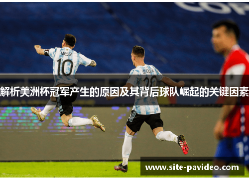 解析美洲杯冠军产生的原因及其背后球队崛起的关键因素 解析美洲杯冠军产生的原因及其背后球队崛起的关键因素