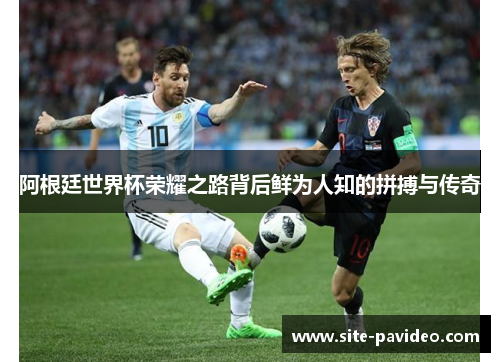 阿根廷世界杯荣耀之路背后鲜为人知的拼搏与传奇 阿根廷世界杯荣耀之路背后鲜为人知的拼搏与传奇