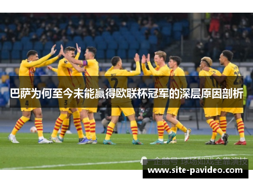 巴萨为何至今未能赢得欧联杯冠军的深层原因剖析