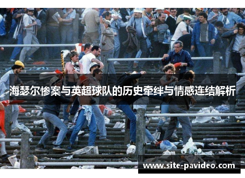 海瑟尔惨案与英超球队的历史牵绊与情感连结解析 海瑟尔惨案与英超球队的历史牵绊与情感连结解析