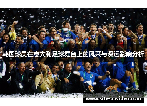 韩国球员在意大利足球舞台上的风采与深远影响分析
