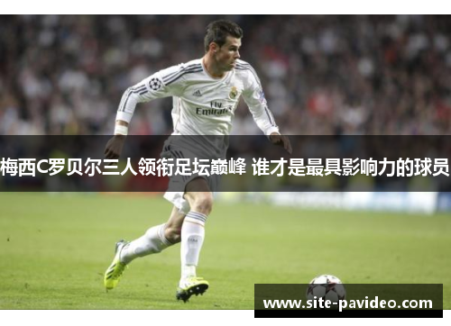 梅西C罗贝尔三人领衔足坛巅峰 谁才是最具影响力的球员 梅西C罗贝尔三人领衔足坛巅峰 谁才是最具影响力的球员