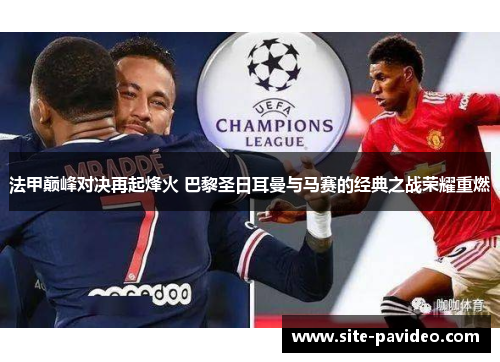 法甲巅峰对决再起烽火 巴黎圣日耳曼与马赛的经典之战荣耀重燃 法甲巅峰对决再起烽火 巴黎圣日耳曼与马赛的经典之战荣耀重燃