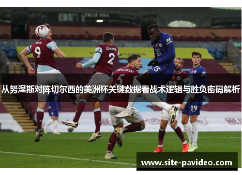 从努涅斯对阵切尔西的美洲杯关键数据看战术逻辑与胜负密码解析 从努涅斯对阵切尔西的美洲杯关键数据看战术逻辑与胜负密码解析