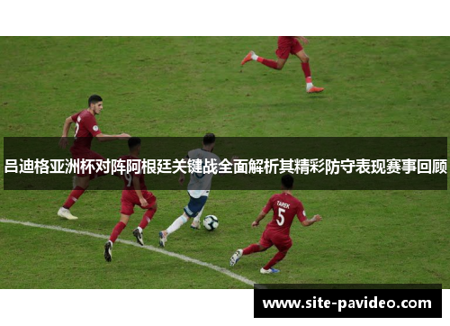 吕迪格亚洲杯对阵阿根廷关键战全面解析其精彩防守表现赛事回顾 吕迪格亚洲杯对阵阿根廷关键战全面解析其精彩防守表现赛事回顾