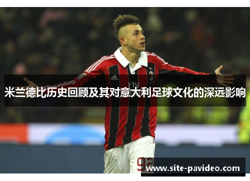 米兰德比历史回顾及其对意大利足球文化的深远影响