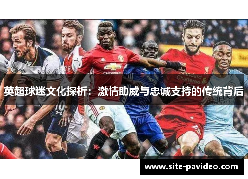 英超球迷文化探析：激情助威与忠诚支持的传统背后