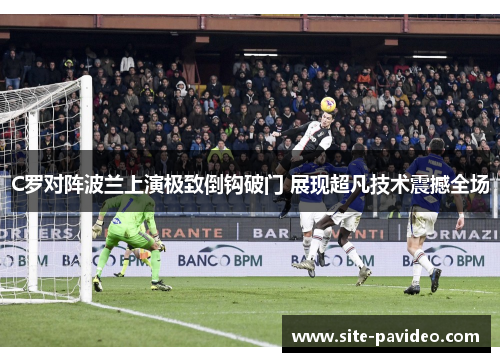 C罗对阵波兰上演极致倒钩破门 展现超凡技术震撼全场
