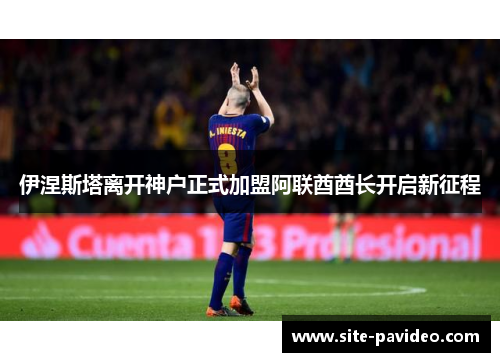 伊涅斯塔离开神户正式加盟阿联酋酋长开启新征程