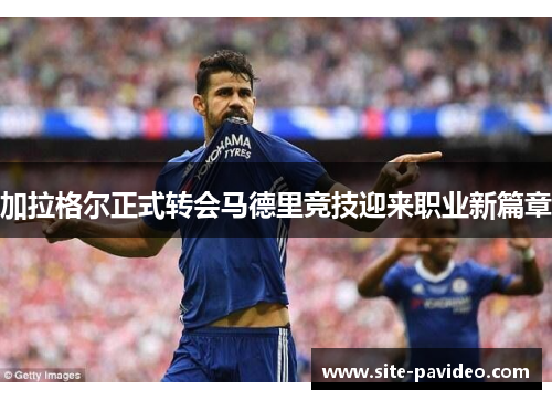 加拉格尔正式转会马德里竞技迎来职业新篇章