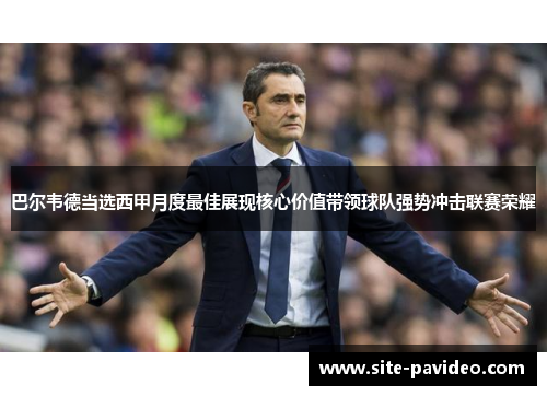 巴尔韦德当选西甲月度最佳展现核心价值带领球队强势冲击联赛荣耀