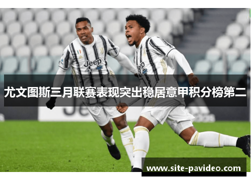 尤文图斯三月联赛表现突出稳居意甲积分榜第二