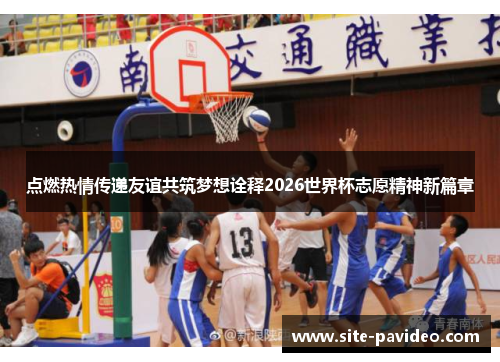 点燃热情传递友谊共筑梦想诠释2026世界杯志愿精神新篇章 点燃热情传递友谊共筑梦想诠释2026世界杯志愿精神新篇章
