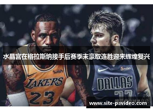 水晶宫在格拉斯纳接手后赛季末豪取连胜迎来辉煌复兴 水晶宫在格拉斯纳接手后赛季末豪取连胜迎来辉煌复兴