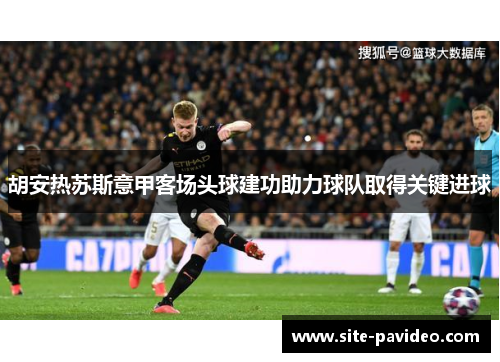 胡安热苏斯意甲客场头球建功助力球队取得关键进球