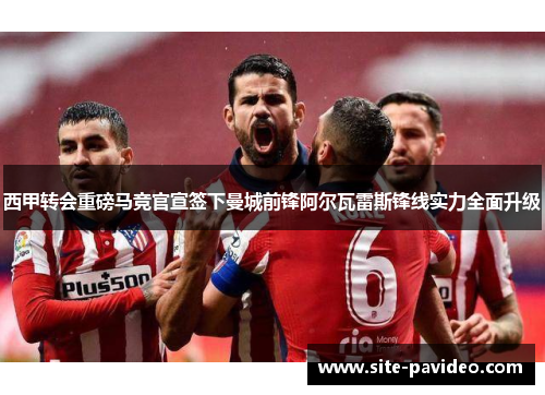 西甲转会重磅马竞官宣签下曼城前锋阿尔瓦雷斯锋线实力全面升级
