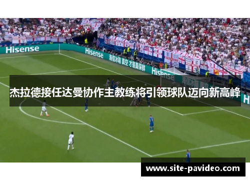 杰拉德接任达曼协作主教练将引领球队迈向新高峰 杰拉德接任达曼协作主教练将引领球队迈向新高峰