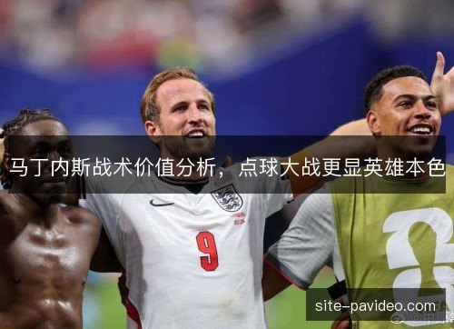 马丁内斯战术价值分析，点球大战更显英雄本色