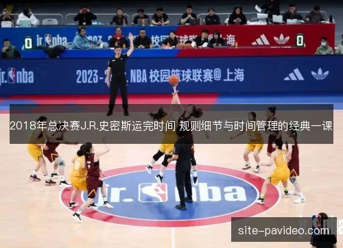 /uploads/images/20261029/2018-nian-zong-jue-sai-jr-shi-mi-si-yun-wan-shi-jian-gui-ze-xi-jie-yu-shi-jian-guan-li-de-jing-dian-yi-ke.webp